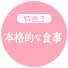 特徴3:本格的な食事