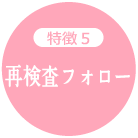 特徴5:再検査フォロー